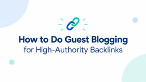 How to Do Guest Blogging for High-Authority Backlinks