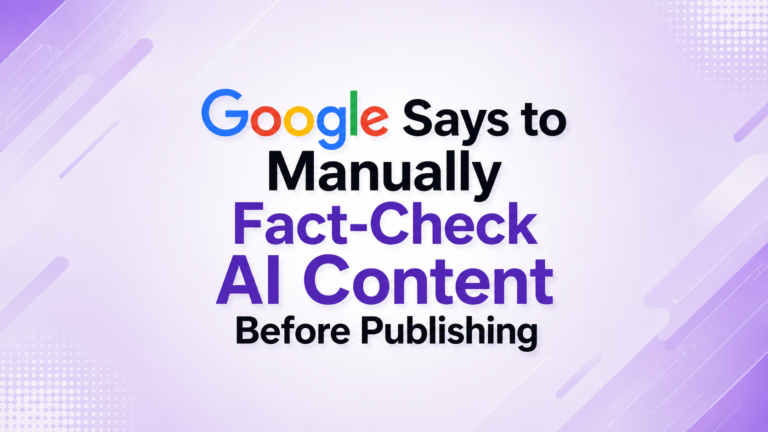 Google Says to Manually Fact-Check AI Content Before Publishing